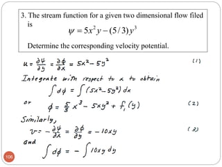 3. The stream function for a given two dimensional flow filed
is
Determine the corresponding velocity potential.
106
32
)3/5(5 yyx 
 