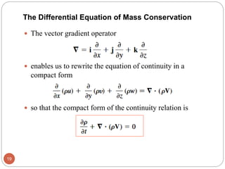  The vector gradient operator
 enables us to rewrite the equation of continuity in a
compact form
 so that the compact form of the continuity relation is
19
The Differential Equation of Mass Conservation
 