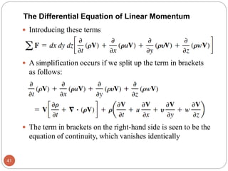  Introducing these terms
 A simplification occurs if we split up the term in brackets
as follows:
 The term in brackets on the right-hand side is seen to be the
equation of continuity, which vanishes identically
41
The Differential Equation of Linear Momentum
 