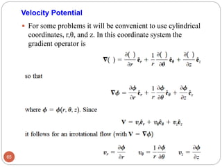  For some problems it will be convenient to use cylindrical
coordinates, r,θ, and z. In this coordinate system the
gradient operator is
65
Velocity Potential
 