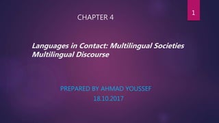 CHAPTER 4
Languages in Contact: Multilingual Societies
Multilingual Discourse
PREPARED BY AHMAD YOUSSEF
18.10.2017
1
 