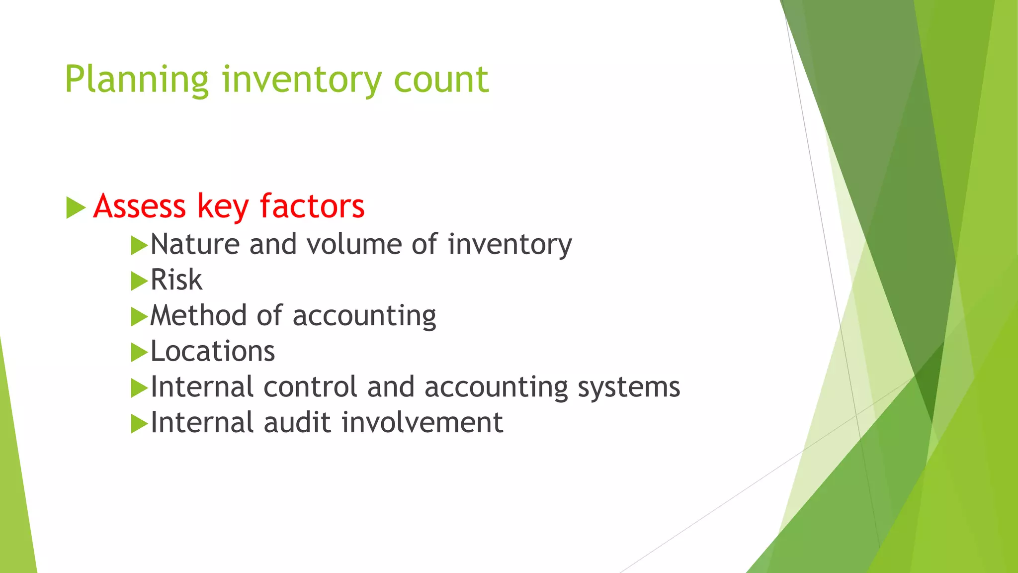 Planning inventory count
 Assess key factors
Nature and volume of inventory
Risk
Method of accounting
Locations
Internal control and accounting systems
Internal audit involvement
 