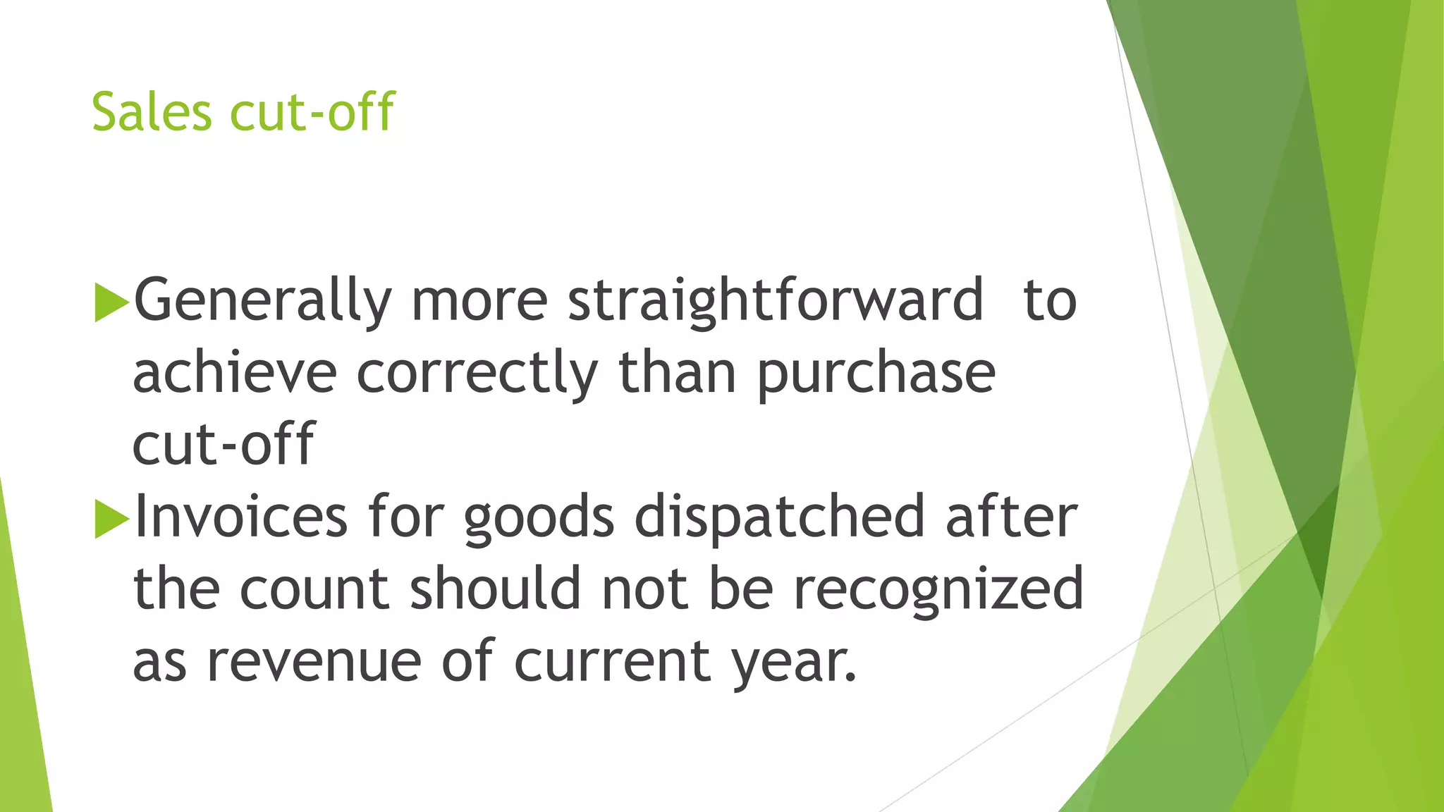 Sales cut-off
Generally more straightforward to
achieve correctly than purchase
cut-off
Invoices for goods dispatched after
the count should not be recognized
as revenue of current year.
 