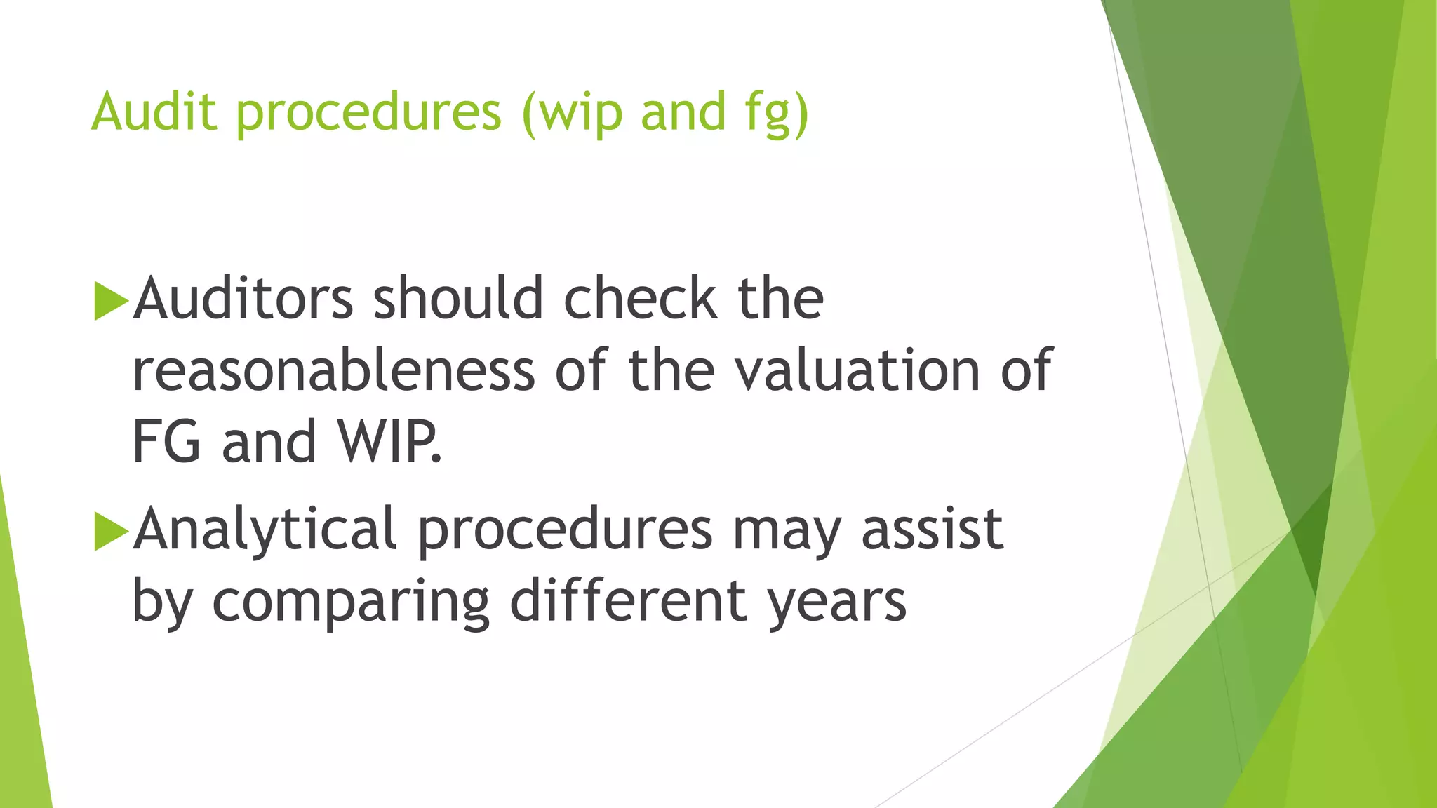 Audit procedures (wip and fg)
Auditors should check the
reasonableness of the valuation of
FG and WIP.
Analytical procedures may assist
by comparing different years
 