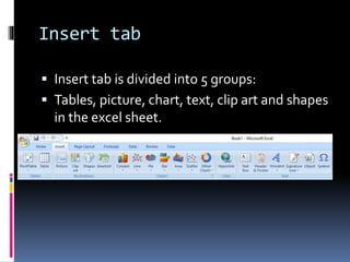 Insert tab
 Insert tab is divided into 5 groups:
 Tables, picture, chart, text, clip art and shapes
in the excel sheet.
 
