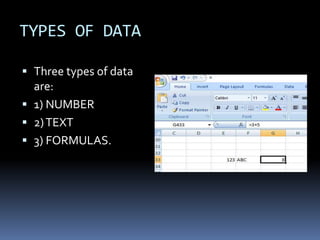 TYPES OF DATA
 Three types of data
are:
 1) NUMBER
 2)TEXT
 3) FORMULAS.
 