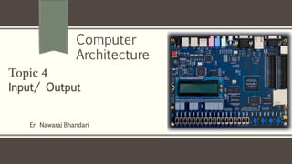Er. Nawaraj Bhandari
Topic 4
Input/ Output
Computer
Architecture
 