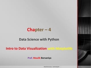 Chapter – 4
Data Science with Python
Intro to Data Visualization with Matplotlib
Prof. Maulik Borsaniya
Maulik Borsaniya - Gardividyapith
 