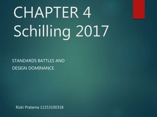CHAPTER 4
Schilling 2017
STANDARDS BATTLES AND
DESIGN DOMINANCE
Rizki Pratama 11553100318
 