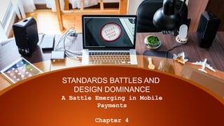 STANDARDS BATTLES AND
DESIGN DOMINANCE
A Battle Emerging in Mobile
Payments
Chapter 4
 