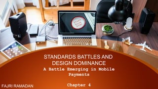 STANDARDS BATTLES AND
DESIGN DOMINANCE
A Battle Emerging in Mobile
Payments
Chapter 4FAJRI RAMADAN
 