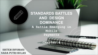 STANDARDS BATTLES
AND DESIGN
DOMINANCE
A Battle Emerging in
Mobile
Payments
Chapter 4
SISTEM INFOMASI
NADA PUTRI BULAN
 