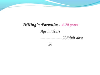 Dilling’s Formula:- 4-20 years
Age in Years
----------------- X Adult dose
20
 