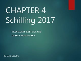 CHAPTER 4
Schilling 2017
STANDARDS BATTLES AND
DESIGN DOMINANCE
By: Sidiq Saputra
 