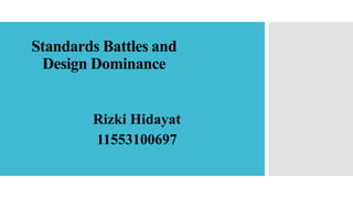 Standards Battles and
Design Dominance
Rizki Hidayat
11553100697
 