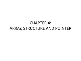 CHAPTER 4:
ARRAY, STRUCTURE AND POINTER
 