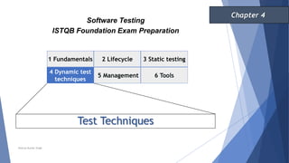 Test Techniques
1 Fundamentals 2 Lifecycle
4 Dynamic test
techniques
3 Static testing
5 Management 6 Tools
Software Testing
ISTQB Foundation Exam Preparation
Chapter 4
Neeraj Kumar Singh
 