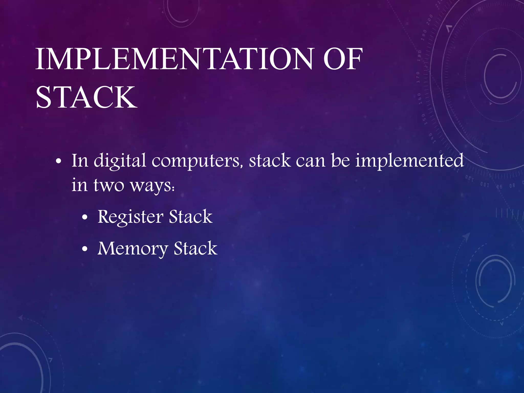IMPLEMENTATION OF
STACK
• In digital computers, stack can be implemented
in two ways:
• Register Stack
• Memory Stack
 