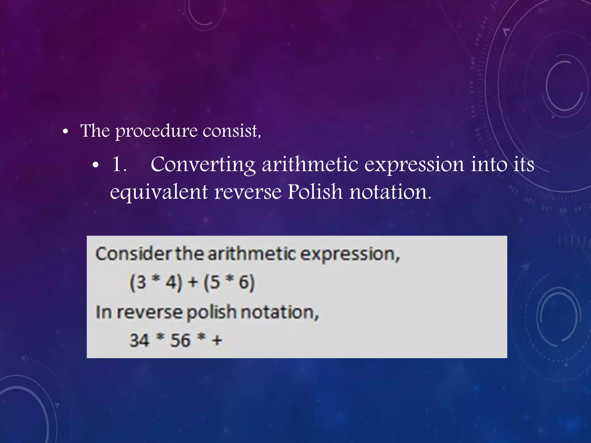 • The procedure consist,
• 1. Converting arithmetic expression into its
equivalent reverse Polish notation.
 
