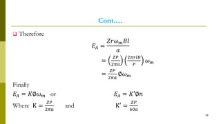 Cont.…
 Therefore
𝐸𝐴 =
𝑍𝑟𝜔 𝑚 𝐵𝑙
𝑎
=
𝑍𝑃
2𝜋𝑎
2𝜋𝑟𝑙𝐵
𝑃
𝜔 𝑚
=
𝑍𝑃
2𝜋𝑎
∅𝜔 𝑚
Finally
𝐸𝐴 = 𝐾∅𝜔 𝑚 or 𝐸𝐴 = 𝐾′∅𝑛
Where K =
𝑍𝑃
2𝜋𝑎
and K′ =
𝑍𝑃
60𝑎
58
 