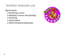 41
Another example use
OpenInventor
➢Rendering a scene
➢Mapping a mouse click (picking)
➢Searching
➢Input/output
➢Determining bounding boxes
 