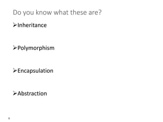 6
Do you know what these are?
➢Inheritance
➢Polymorphism
➢Encapsulation
➢Abstraction
 
