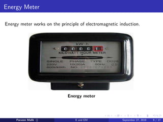Energy Meter
Energy meter works on the principle of electromagnetic induction.
Energy meter
Parveen Malik () E and EM September 27, 2019 9 / 17
 