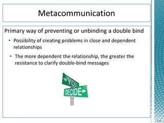 4-14
Primary way of preventing or unbinding a double bind
• Possibility of creating problems in close and dependent
relationships
• The more dependent the relationship, the greater the
resistance to clarify double-bind messages
 