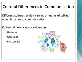 4-6
Different cultures exhibit varying amounts of talking
when it comes to communication
Cultural differences are evident in:
• Gestures
• Greetings
• Eye contact
 