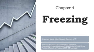 Chapter 4
Freezing
By. Arman Napila Adion Barawiz. Bermon, LPT
Instructor 1/SSG-FSSG Adviser/BAT Extension
Coordinator/ITSO Officer/FAAEP/MNAS-SNCAT-SSCT AA
President/Faculty V-President/SSF DTI Manager
 