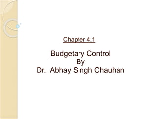 Chapter 4.1
Budgetary Control
By
Dr. Abhay Singh Chauhan
 