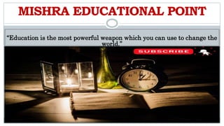 MISHRA EDUCATIONAL POINT
“Education is the most powerful weapon which you can use to change the
world.”
 