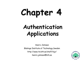 Henric Johnson 1
Chapter 4
Authentication
Applications
Henric Johnson
Blekinge Institute of Technology,Sweden
http://www.its.bth.se/staff/hjo/
henric.johnson@bth.se
 