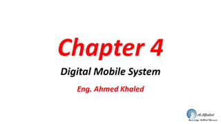 Chapter 4
Digital Mobile System
Eng. Ahmed Khaled
 