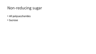 Non-reducing sugar
• All polysaccharides
• Sucrose
 