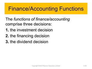 Finance/Accounting Functions
The functions of finance/accounting
comprise three decisions:
1. the investment decision
2. the financing decision
3. the dividend decision
Copyright ©2017 Pearson Education, Limited 6-30
 