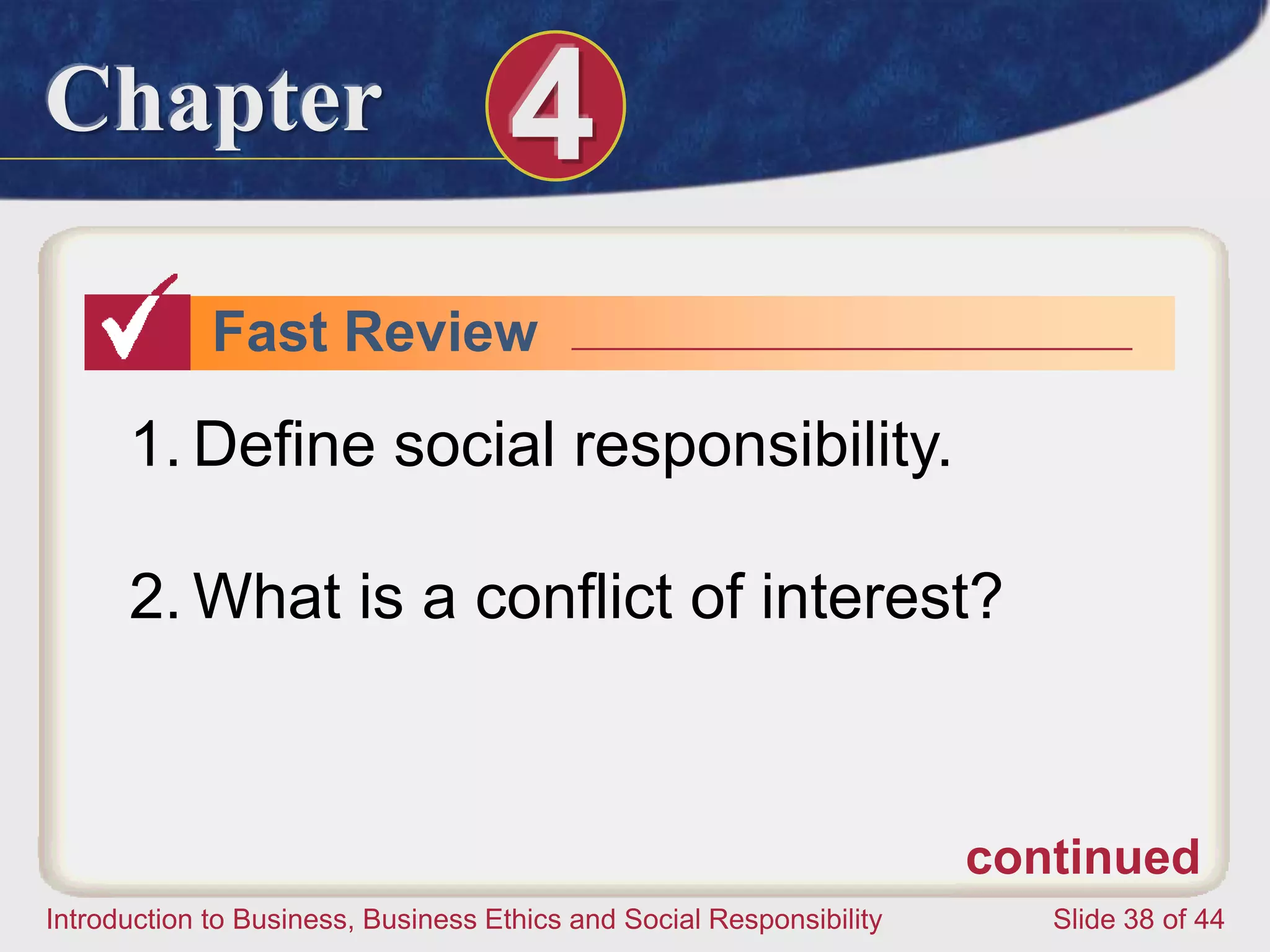 Chapter 4
Introduction to Business, Business Ethics and Social Responsibility Slide 38 of 44
Fast Review
1. Define social responsibility.
2. What is a conflict of interest?
continued
 