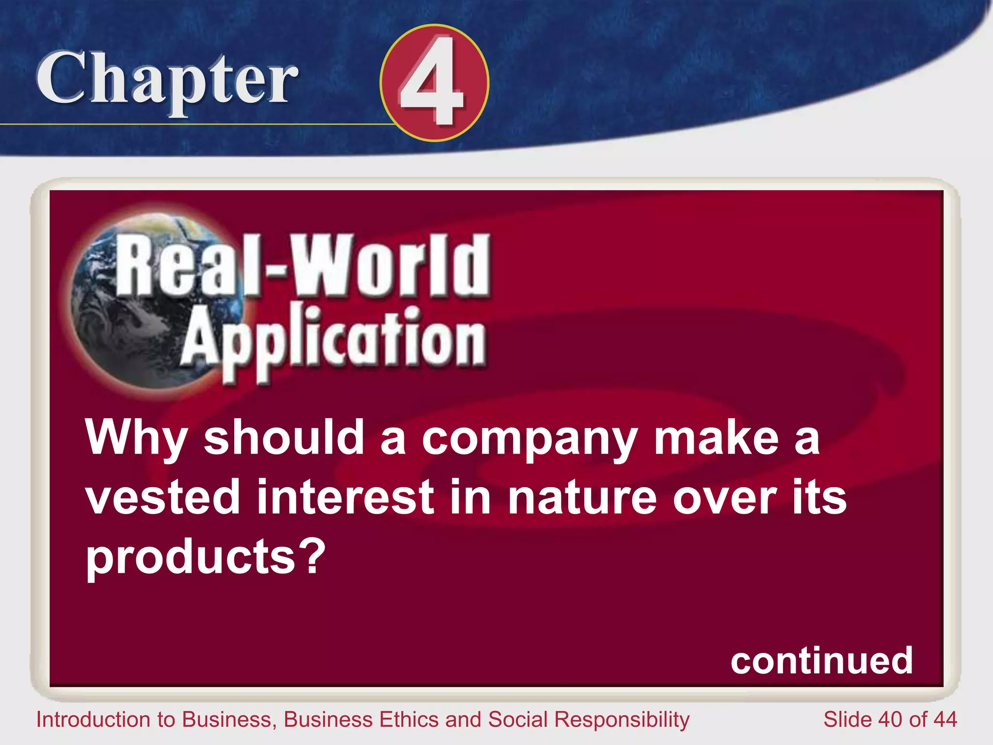 Chapter 4
Introduction to Business, Business Ethics and Social Responsibility Slide 40 of 44
Why should a company make a
vested interest in nature over its
products?
continued
 