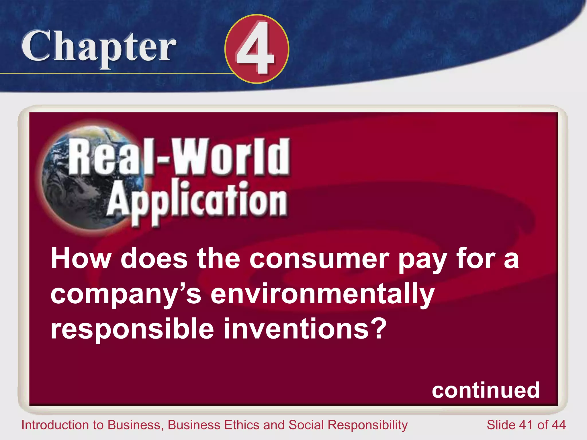 Chapter 4
Introduction to Business, Business Ethics and Social Responsibility Slide 41 of 44
How does the consumer pay for a
company’s environmentally
responsible inventions?
continued
 