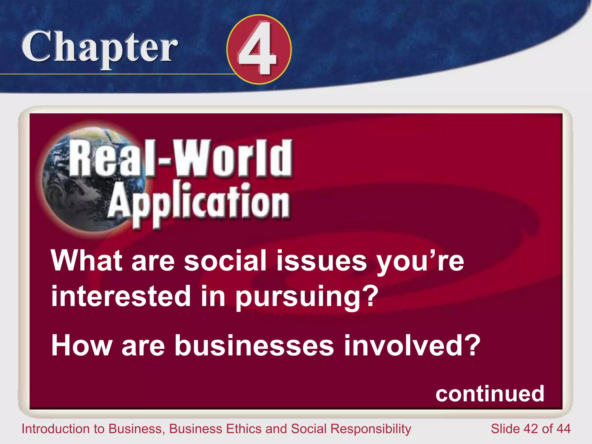 Chapter 4
Introduction to Business, Business Ethics and Social Responsibility Slide 42 of 44
What are social issues you’re
interested in pursuing?
How are businesses involved?
continued
 