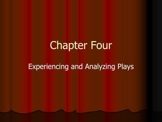 Chapter Four
Experiencing and Analyzing Plays
 