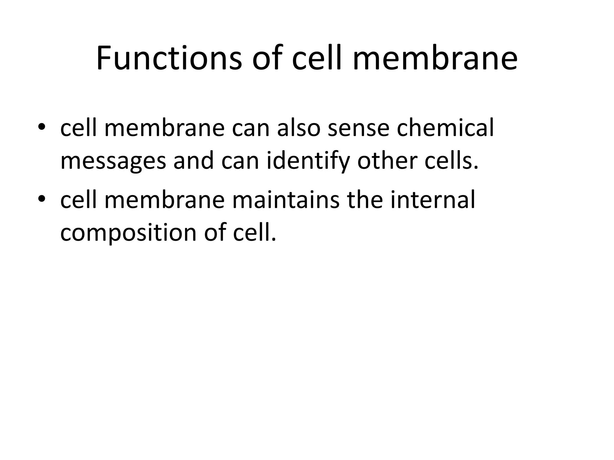 Functions of cell membrane
• cell membrane can also sense chemical
messages and can identify other cells.
• cell membrane maintains the internal
composition of cell.
 
