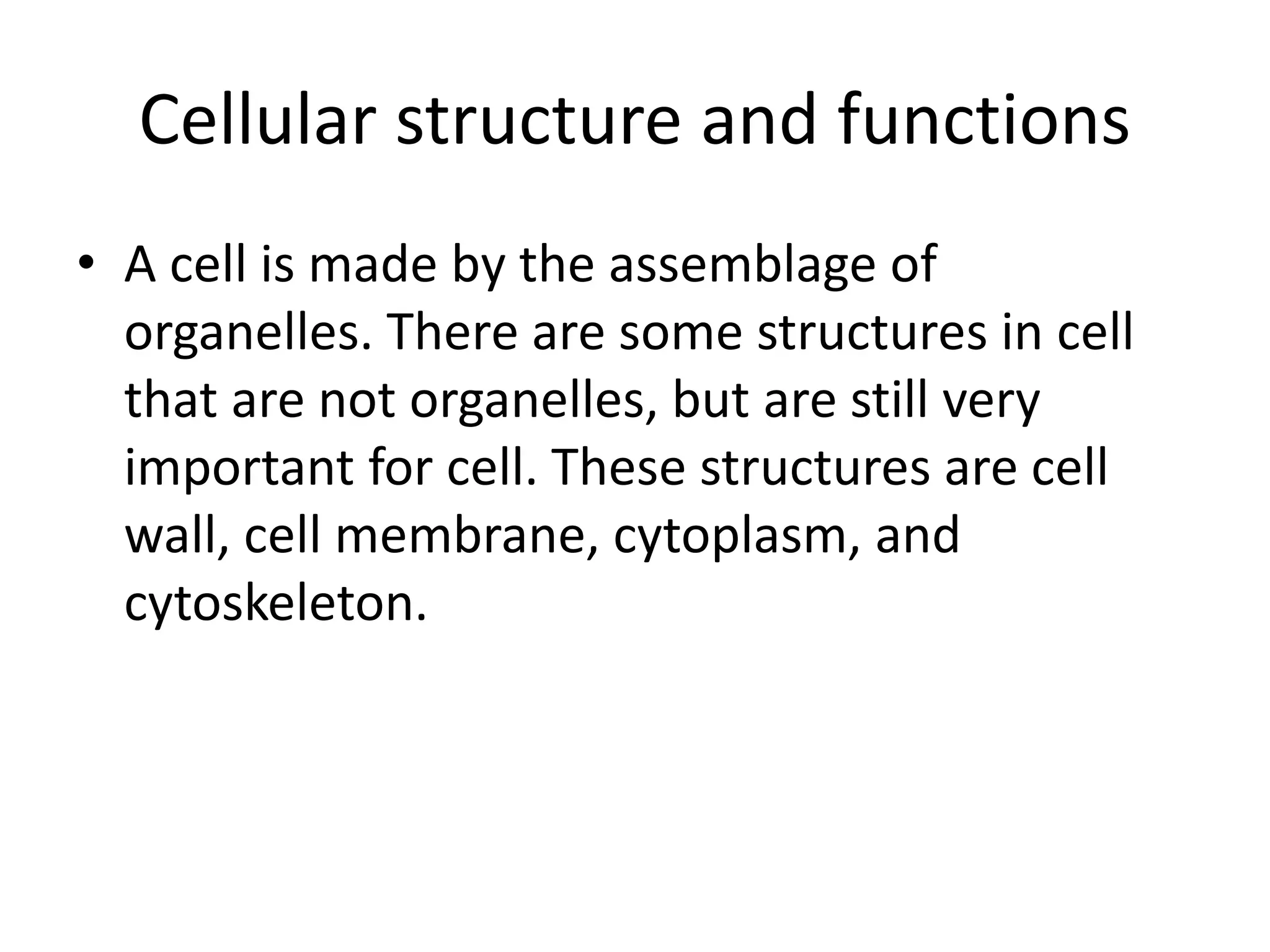 Cellular structure and functions
• A cell is made by the assemblage of
organelles. There are some structures in cell
that are not organelles, but are still very
important for cell. These structures are cell
wall, cell membrane, cytoplasm, and
cytoskeleton.
 