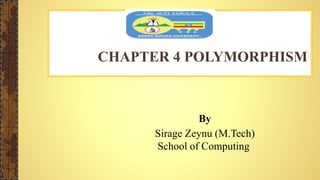 CHAPTER 4 POLYMORPHISM
By
Sirage Zeynu (M.Tech)
School of Computing
 