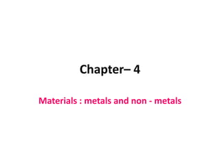 Chapter– 4
Materials : metals and non - metals
 