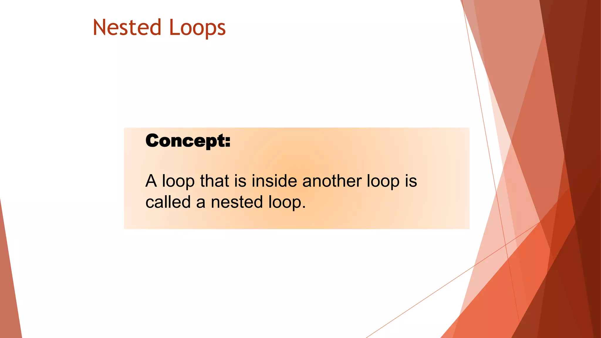 Nested Loops
Concept:
A loop that is inside another loop is
called a nested loop.
 