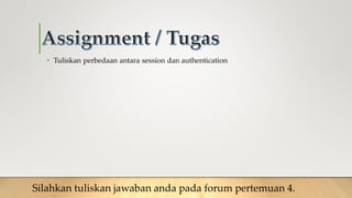 • Tuliskan perbedaan antara session dan authentication
Silahkan tuliskan jawaban anda pada forum pertemuan 4.
 