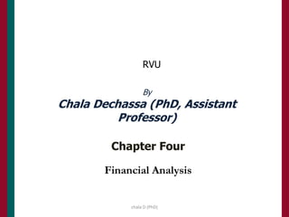 RVU
chala D (PhD)
By
Chala Dechassa (PhD, Assistant
Professor)
Chapter Four
Financial Analysis
 