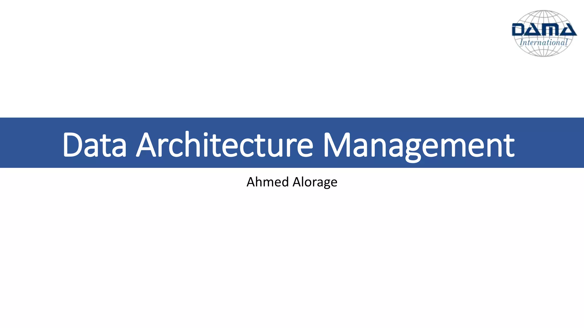 Data Architecture Management
Ahmed Alorage
 