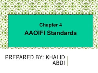 Chapter 4
AAOIFI Standards
PREPARED BY: KHALID
ABDI
 